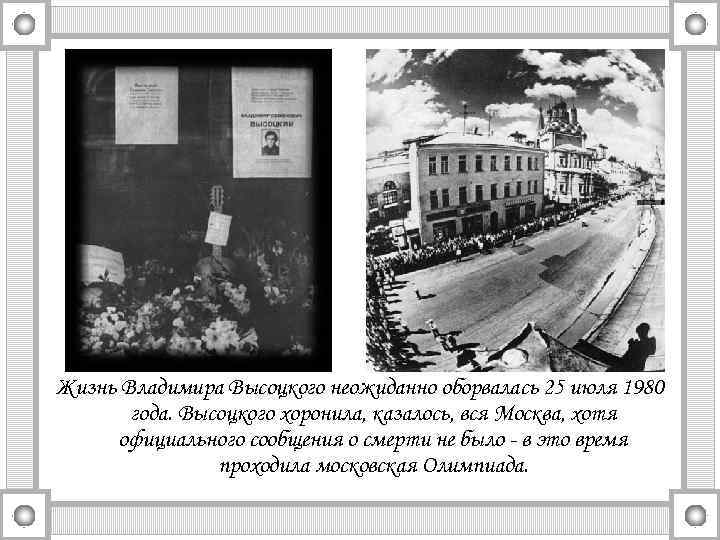 Жизнь Владимира Высоцкого неожиданно оборвалась 25 июля 1980 года. Высоцкого хоронила, казалось, вся Москва,