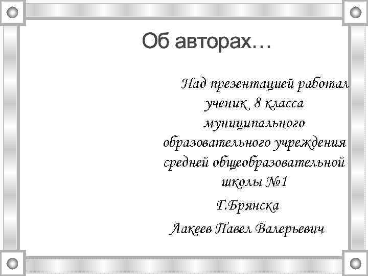 Об авторах… Над презентацией работал ученик 8 класса муниципального образовательного учреждения средней общеобразовательной школы