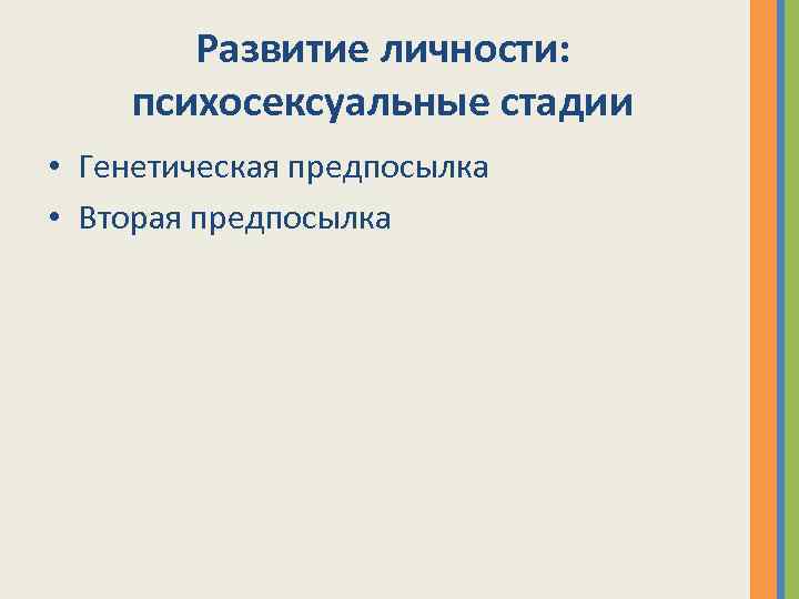 Развитие личности: психосексуальные стадии • Генетическая предпосылка • Вторая предпосылка 