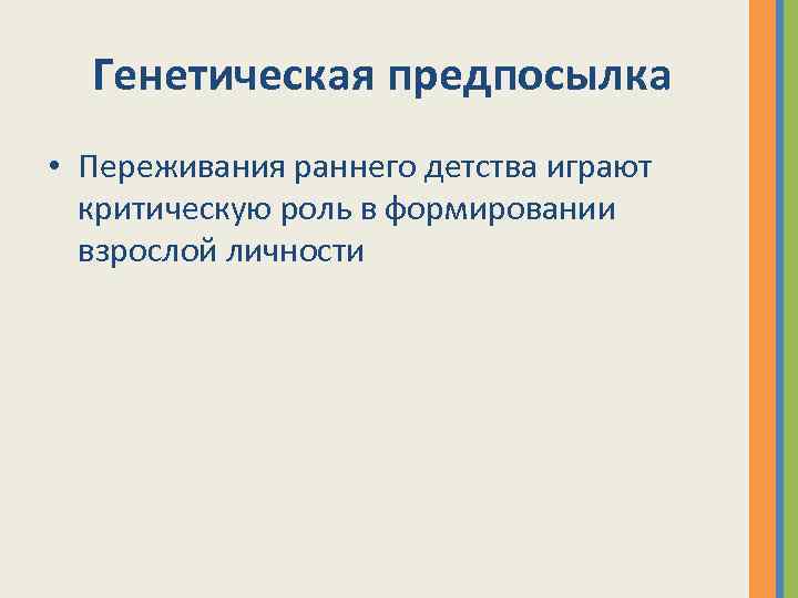 Генетическая предпосылка • Переживания раннего детства играют критическую роль в формировании взрослой личности 