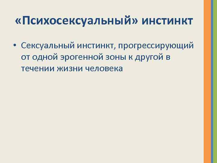  «Психосексуальный» инстинкт • Сексуальный инстинкт, прогрессирующий от одной эрогенной зоны к другой в