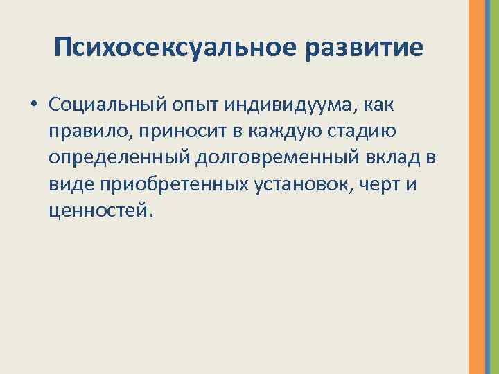 Психосексуальное развитие • Социальный опыт индивидуума, как правило, приносит в каждую стадию определенный долговременный