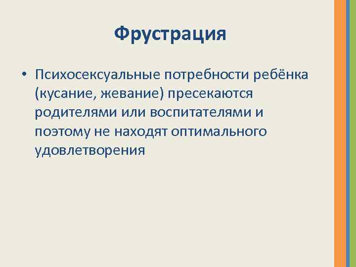 Фрустрация • Психосексуальные потребности ребёнка (кусание, жевание) пресекаются родителями или воспитателями и поэтому не