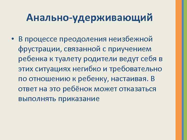 Анально-удерживающий • В процессе преодоления неизбежной фрустрации, связанной с приучением ребенка к туалету родители