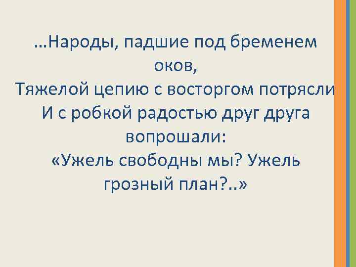 …Народы, падшие под бременем оков, Тяжелой цепию с восторгом потрясли И с робкой радостью