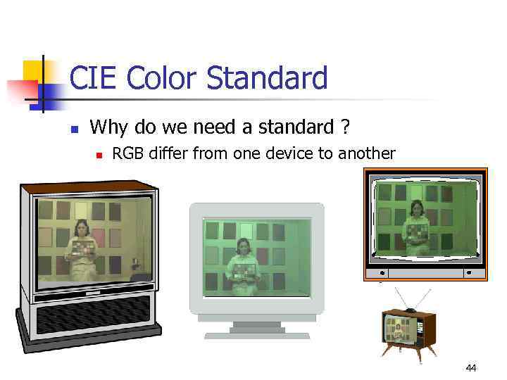 CIE Color Standard n Why do we need a standard ? n RGB differ