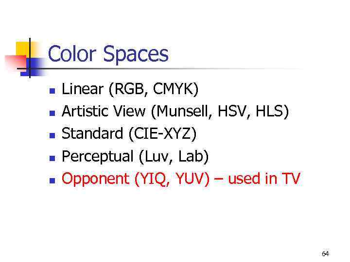 Color Spaces n n n Linear (RGB, CMYK) Artistic View (Munsell, HSV, HLS) Standard