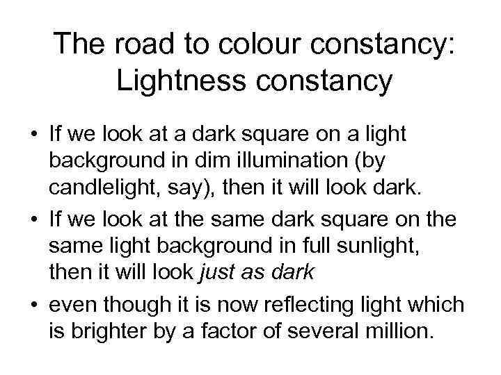 The road to colour constancy: Lightness constancy • If we look at a dark
