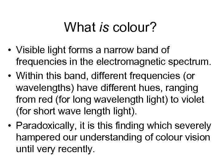 What is colour? • Visible light forms a narrow band of frequencies in the