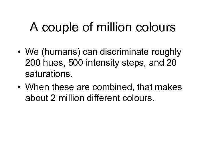 A couple of million colours • We (humans) can discriminate roughly 200 hues, 500