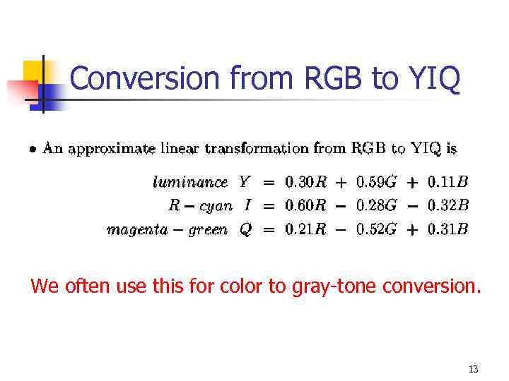 Conversion from RGB to YIQ We often use this for color to gray-tone conversion.