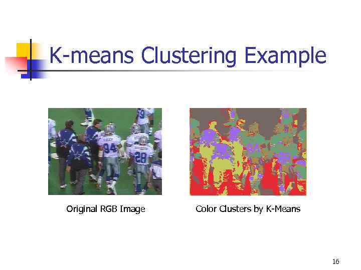 K-means Clustering Example Original RGB Image Color Clusters by K-Means 16 