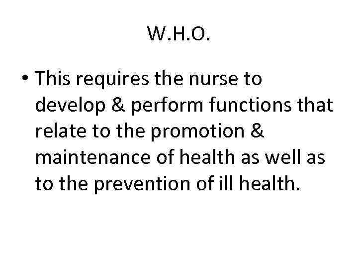 W. H. O. • This requires the nurse to develop & perform functions that