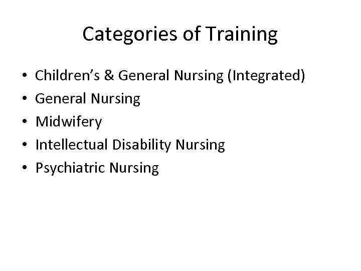 Categories of Training • • • Children’s & General Nursing (Integrated) General Nursing Midwifery