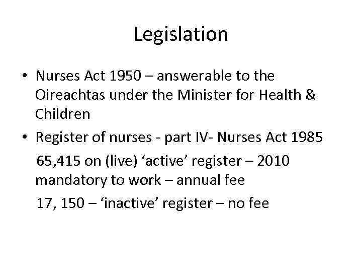 Legislation • Nurses Act 1950 – answerable to the Oireachtas under the Minister for