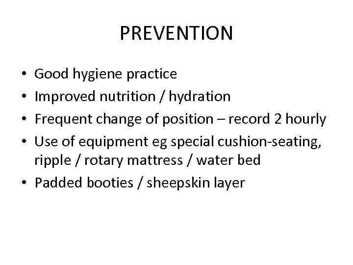 PREVENTION Good hygiene practice Improved nutrition / hydration Frequent change of position – record