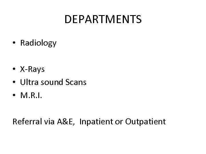 DEPARTMENTS • Radiology • X-Rays • Ultra sound Scans • M. R. I. Referral