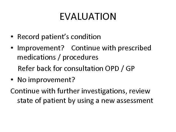 EVALUATION • Record patient’s condition • Improvement? Continue with prescribed medications / procedures Refer