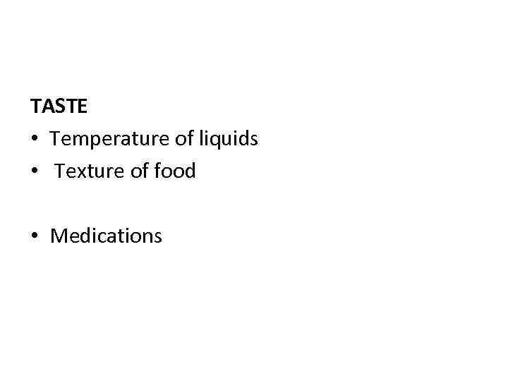 TASTE • Temperature of liquids • Texture of food • Medications 