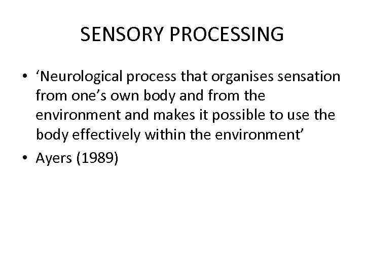 SENSORY PROCESSING • ‘Neurological process that organises sensation from one’s own body and from