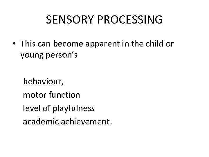 SENSORY PROCESSING • This can become apparent in the child or young person’s behaviour,