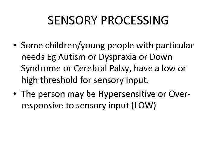 SENSORY PROCESSING • Some children/young people with particular needs Eg Autism or Dyspraxia or