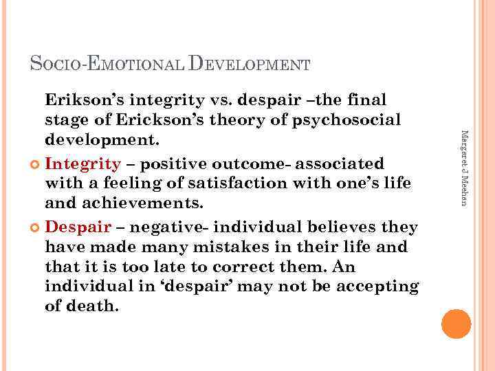 SOCIO-EMOTIONAL DEVELOPMENT Margaret J Meehan Erikson’s integrity vs. despair –the final stage of Erickson’s