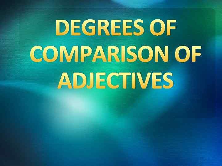 DEGREES OF COMPARISON OF ADJECTIVES 