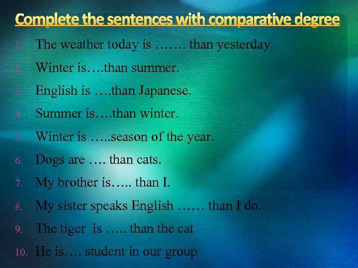 Complete the sentences with comparative degree 1. The weather today is ……. than yesterday.