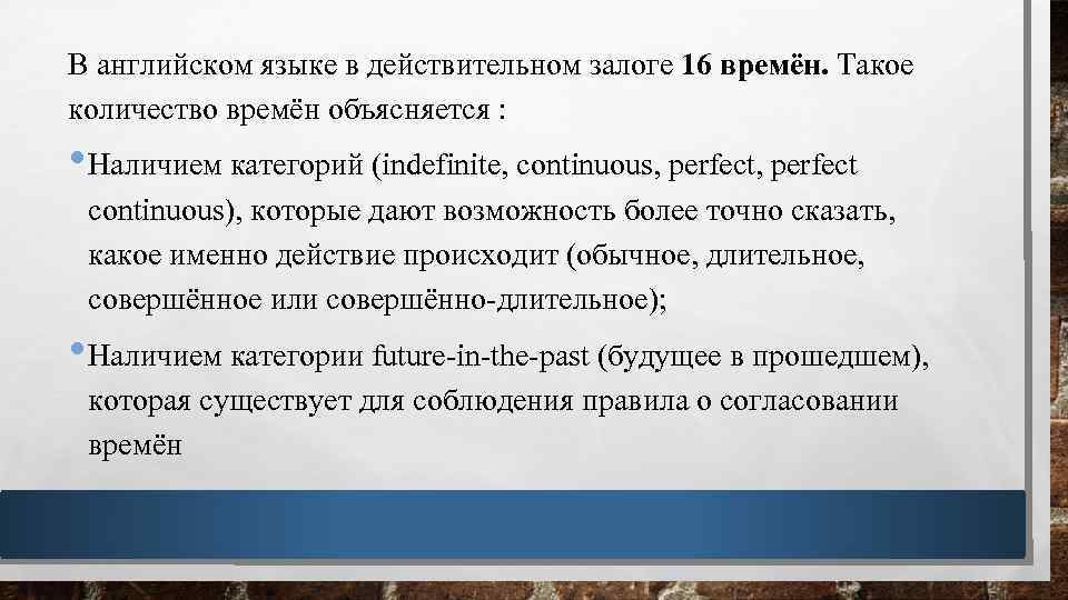 В английском языке в действительном залоге 16 времён. Такое количество времён объясняется : •