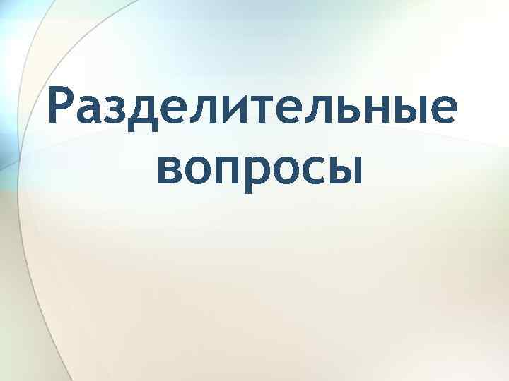 Разделительные вопросы 