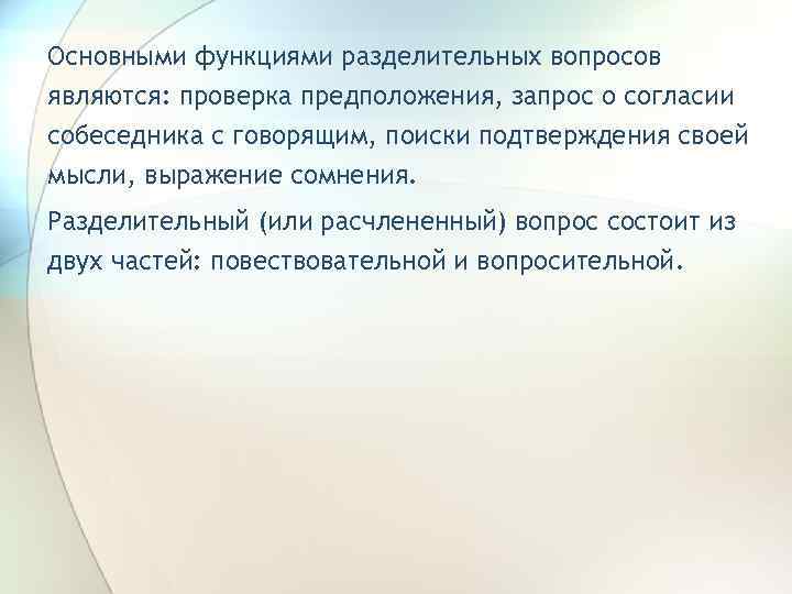Основными функциями разделительных вопросов являются: проверка предположения, запрос о согласии собеседника с говорящим, поиски