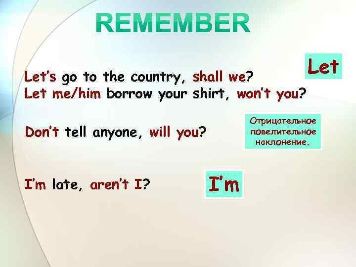 Let’s go to the country, shall we? Let me/him borrow your shirt, won’t you?