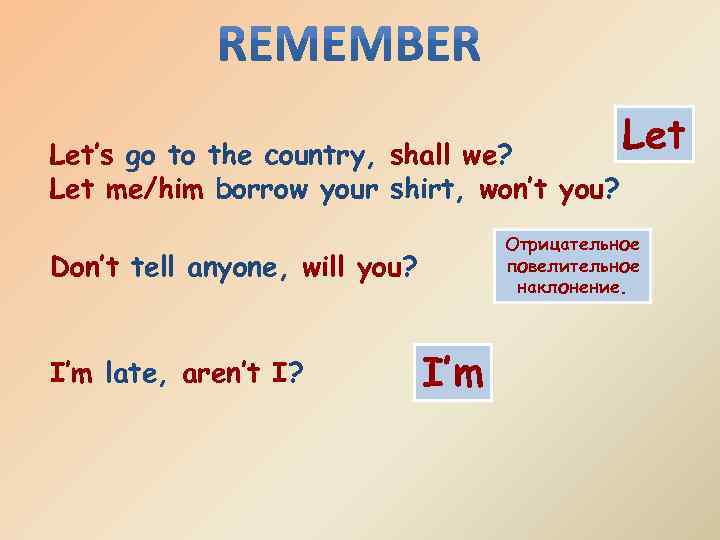 Let’s go to the country, shall we? Let me/him borrow your shirt, won’t you?