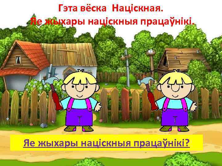 Гэта вёска Націскная. Яе жыхары націскныя працаўнікі? 