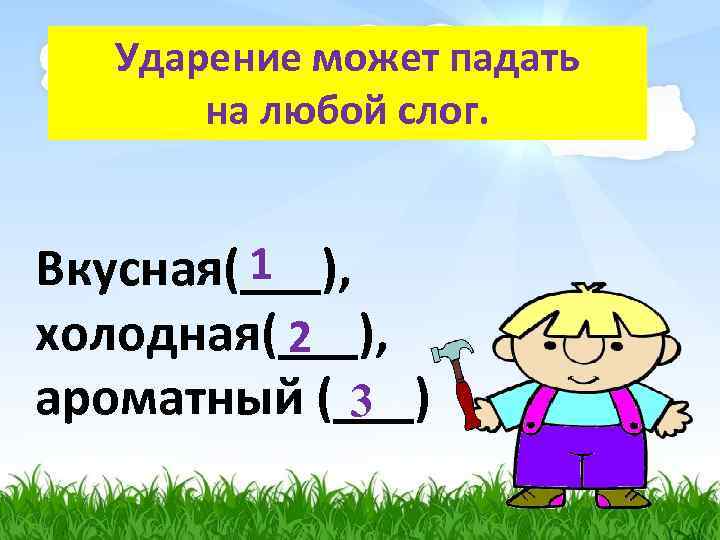 Ударение может падать на любой слог. 1 Вкусная(___), холодная(___), 2 ароматный (___) 3 