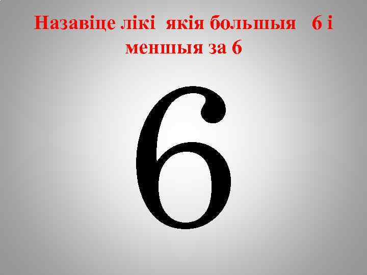 Назавіце лікі якія большыя 6 і меншыя за 6 6 