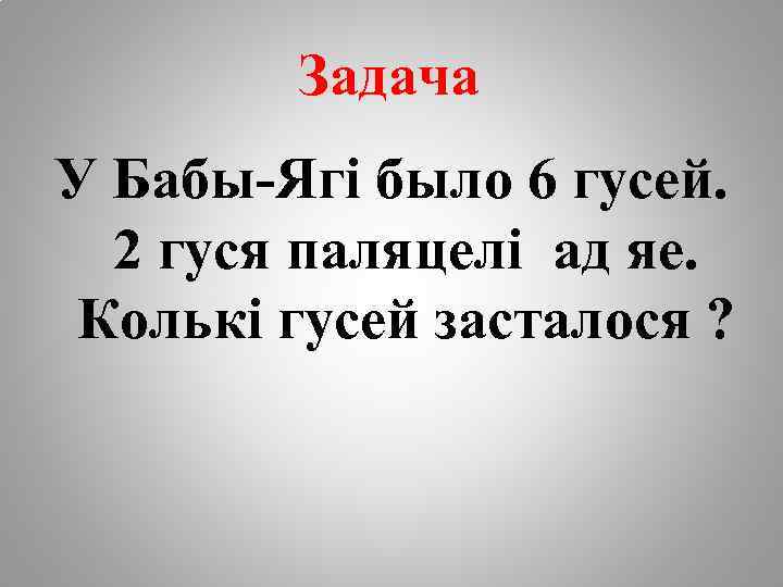 Задача У Бабы-Ягі было 6 гусей. 2 гуся паляцелі ад яе. Колькі гусей засталося