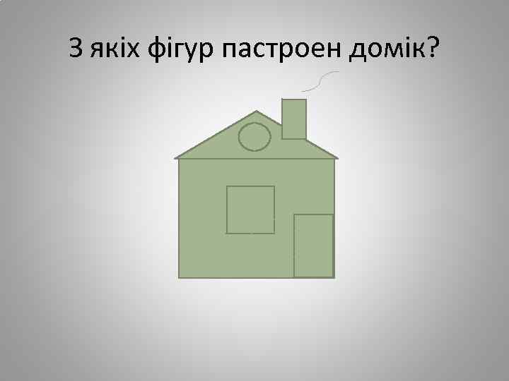 З якіх фігур пастроен домік? 