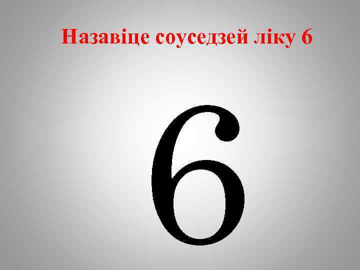 Назавіце соуседзей ліку 6 6 
