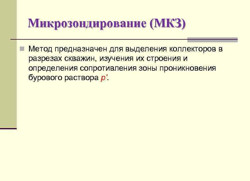Микрозондирование (МКЗ) n Метод предназначен для выделения коллекторов в разрезах скважин, изучения их строения