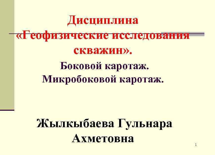 Дисциплина «Геофизические исследования скважин» . Боковой каротаж. Микробоковой каротаж. Жылкыбаева Гульнара Ахметовна 1 