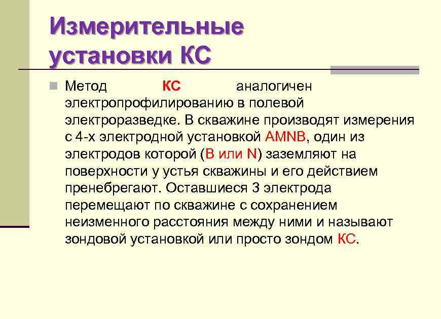 Измерительные установки КС n Метод КС аналогичен электропрофилированию в полевой электроразведке. В скважине производят