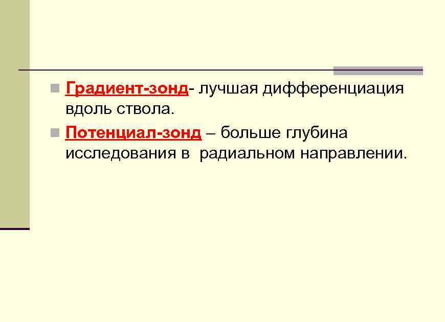 n Градиент-зонд- лучшая дифференциация вдоль ствола. n Потенциал-зонд – больше глубина исследования в радиальном