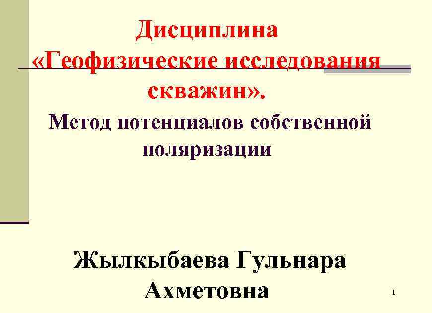 Дисциплина «Геофизические исследования скважин» . Метод потенциалов собственной поляризации Жылкыбаева Гульнара Ахметовна 1 