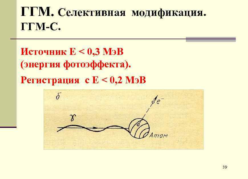 ГГМ. Селективная модификация. ГГМ-С. Источник Е < 0, 3 Мэ. В (энергия фотоэффекта). Регистрация