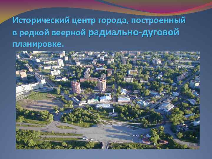 Исторический центр города, построенный в редкой веерной радиально-дуговой планировке. 