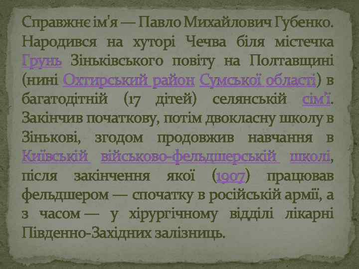 Справжнє ім'я — Павло Михайлович Губенко. Народився на хуторі Чечва біля містечка Грунь Зіньківського