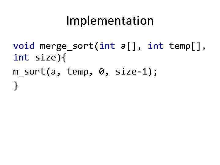 Implementation void merge_sort(int a[], int temp[], int size){ m_sort(a, temp, 0, size-1); } 