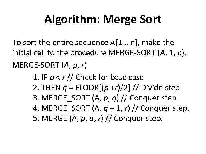 Algorithm: Merge Sort To sort the entire sequence A[1. . n], make the initial